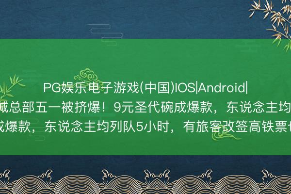 PG娱乐电子游戏(中国)IOS|Android|通用APP下载 郑州蜜雪冰城总部五一被挤爆！9元圣代碗成爆款，东说念主均列队5小时，<a href=