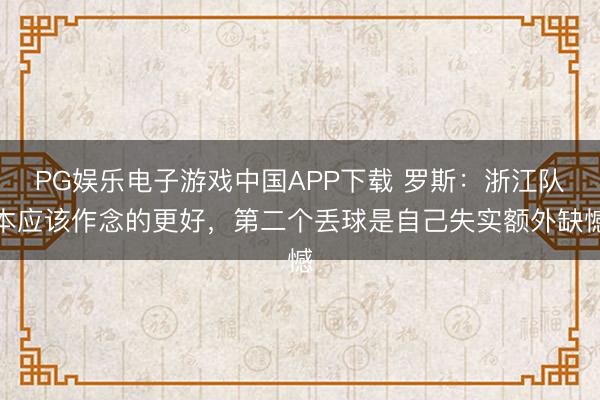 PG娱乐电子游戏中国APP下载 罗斯：浙江队本应该作念的更好，第二个丢球是自己失实额外缺憾