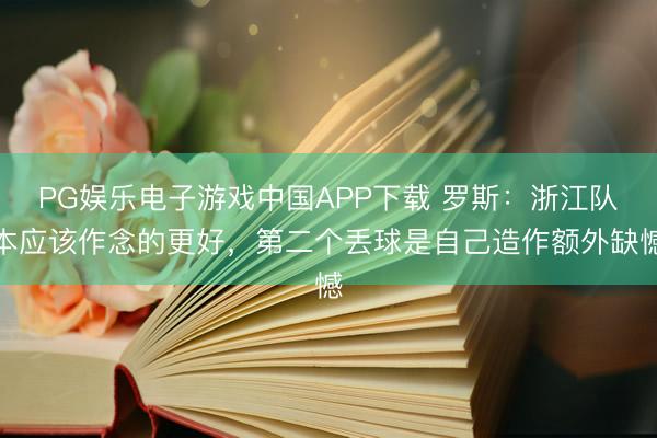 PG娱乐电子游戏中国APP下载 罗斯：浙江队本应该作念的更好，第二个丢球是自己造作额外缺憾