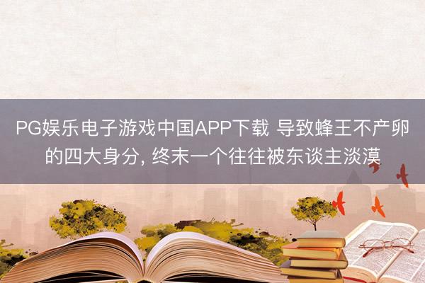 PG娱乐电子游戏中国APP下载 导致蜂王不产卵的四大身分, 终末一个往往被东谈主淡漠