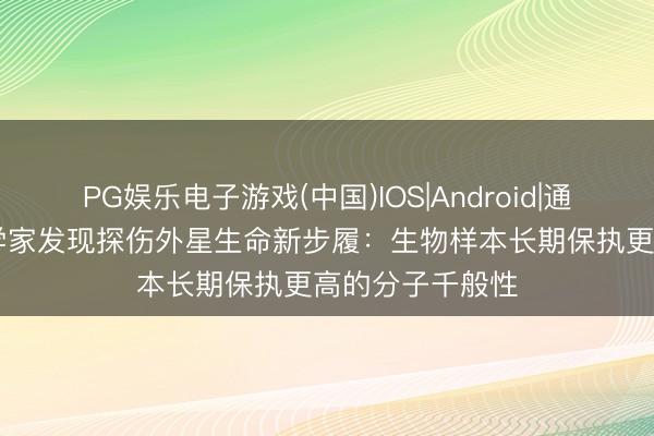 PG娱乐电子游戏(中国)IOS|Android|通用APP下载 科学家发现探伤外星生命新步履：生物样本长期保执更高的分子千般性