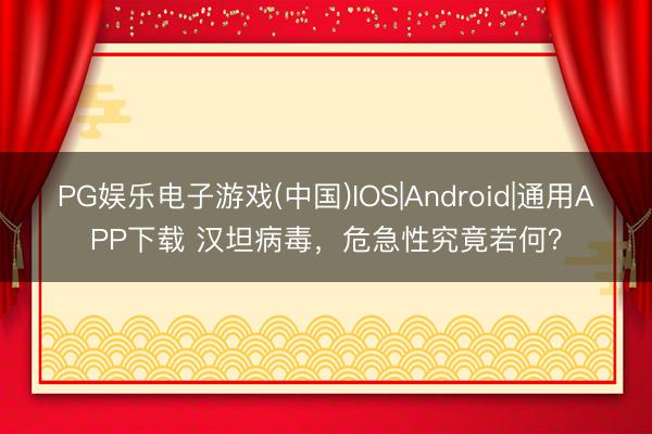 PG娱乐电子游戏(中国)IOS|Android|通用APP下载 汉坦病毒,危急性究竟若何?