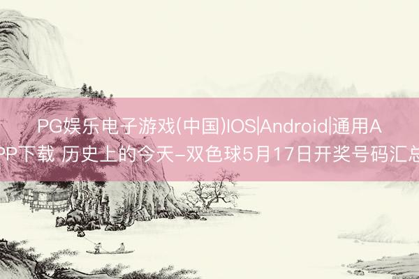 PG娱乐电子游戏(中国)IOS|Android|通用APP下载 历史上的今天-双色球5月17日开奖号码汇总