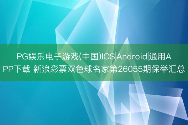 PG娱乐电子游戏(中国)IOS|Android|通用APP下载 新浪彩票双色球名家第26055期保举汇总