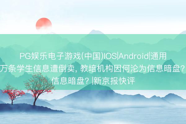 PG娱乐电子游戏(中国)IOS|Android|通用APP下载 千万条学生信息遭倒卖， 教培机构因何沦为信息暗盘? |新京报快评