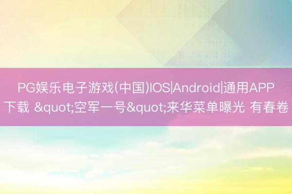 PG娱乐电子游戏(中国)IOS|Android|通用APP下载 "空军一号"来华菜单曝光 有春卷