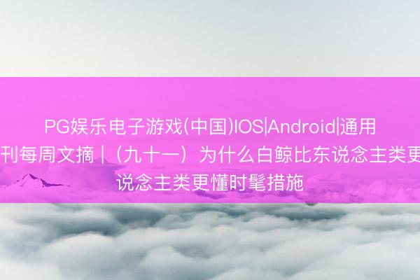 PG娱乐电子游戏(中国)IOS|Android|通用APP下载 报刊每周文摘 |（九十一）为什么白鲸比东说念主类更懂时髦措施