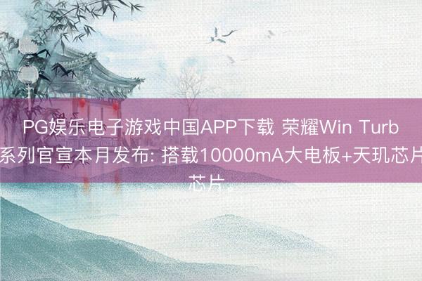 PG娱乐电子游戏中国APP下载 荣耀Win Turbo系列官宣本月发布: 搭载10000mA大电板+天玑芯片。