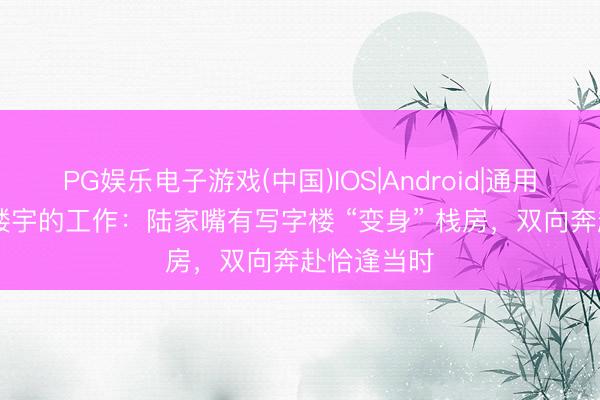 PG娱乐电子游戏(中国)IOS|Android|通用APP下载 楼宇的工作：陆家嘴有写字楼 “变身” 栈房，双向奔赴恰逢当时