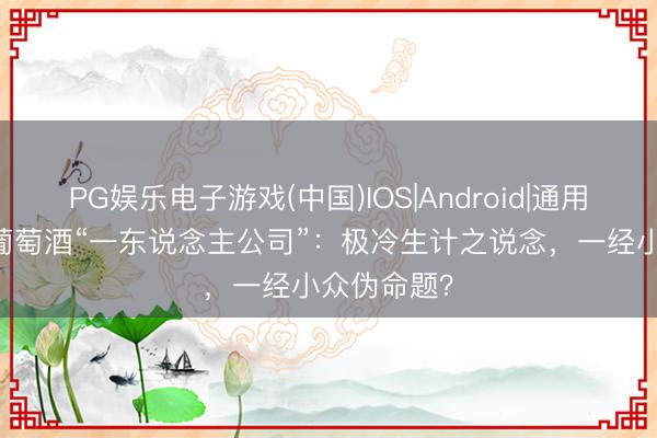 PG娱乐电子游戏(中国)IOS|Android|通用APP下载 葡萄酒“一东说念主公司”：极冷生计之说念，一经小众伪命题？