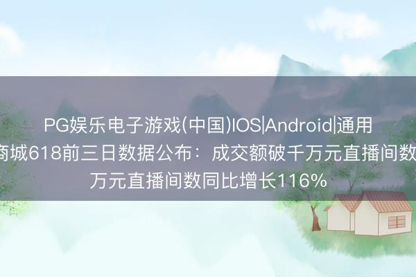 PG娱乐电子游戏(中国)IOS|Android|通用APP下载 抖音商城618前三日数据公布：成交额破千万元直播间数同比增长116%