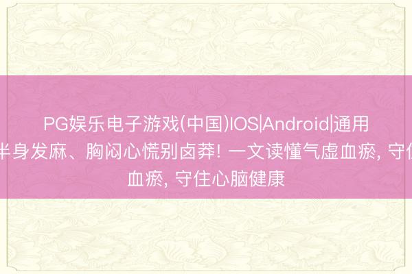 PG娱乐电子游戏(中国)IOS|Android|通用APP下载 半身发麻、胸闷心慌别卤莽! 一文读懂气虚血瘀， 守住心脑健康