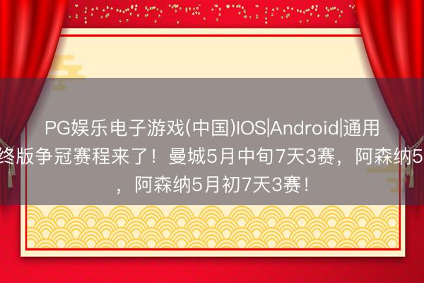 PG娱乐电子游戏(中国)IOS|Android|通用APP下载 最终版争冠赛程来了！曼城5月中旬7天3赛，阿森纳5月初7天3赛！