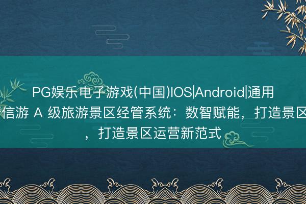 PG娱乐电子游戏(中国)IOS|Android|通用APP下载 安信游 A 级旅游景区经管系统：数智赋能，打造景区运营新范式