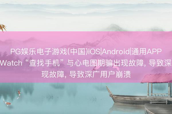 PG娱乐电子游戏(中国)IOS|Android|通用APP下载 Pixel Watch “查找手机” 与心电图期骗出现故障， 导致深广用户崩溃
