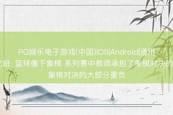 PG娱乐电子游戏(中国)IOS|Android|通用APP下载 文班: 篮球像下象棋 系列赛中教师承担了象棋对决的大部分重负