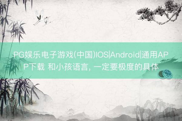 PG娱乐电子游戏(中国)IOS|Android|通用APP下载 和小孩语言，<a href=