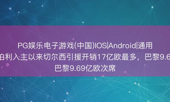 PG娱乐电子游戏(中国)IOS|Android|通用APP下载 伯利入主以来切尔西引援开销17亿欧最多，巴黎9.69亿欧次席