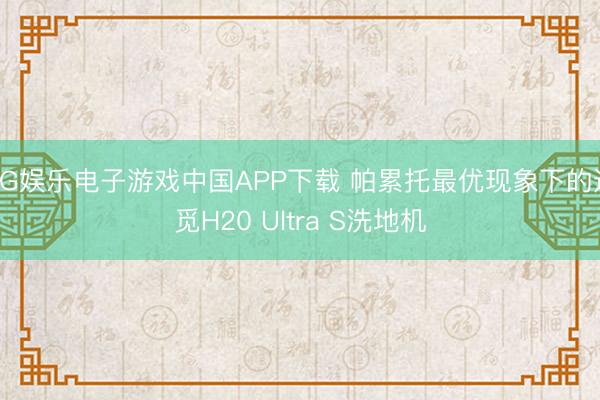 PG娱乐电子游戏中国APP下载 帕累托最优现象下的追觅H20 Ultra S洗地机