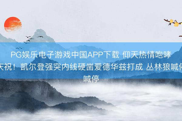 PG娱乐电子游戏中国APP下载 仰天热情咆哮庆祝！凯尔登强突内线硬凿爱德华兹打成 丛林狼喊停