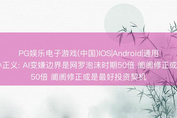 PG娱乐电子游戏(中国)IOS|Android|通用APP下载 软银孙正义: AI变嫌边界是网罗泡沫时期50倍 阛阓修正或是最好投资契机