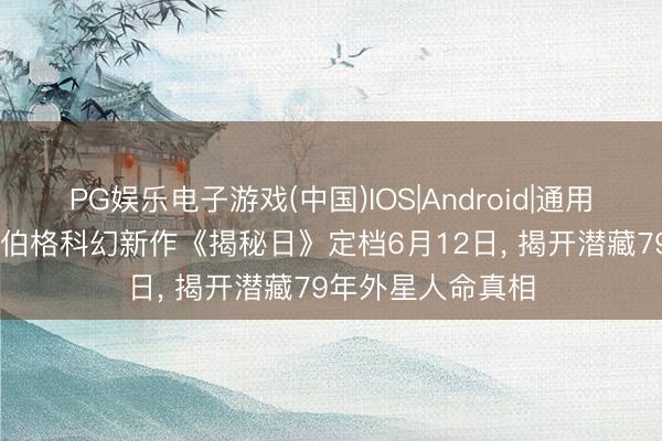 PG娱乐电子游戏(中国)IOS|Android|通用APP下载 斯皮尔伯格科幻新作《揭秘日》定档6月12日， 揭开潜藏79年外星人命真相
