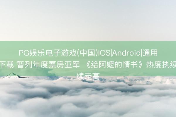 PG娱乐电子游戏(中国)IOS|Android|通用APP下载 暂列年度票房亚军 《给阿嬷的情书》热度执续走高