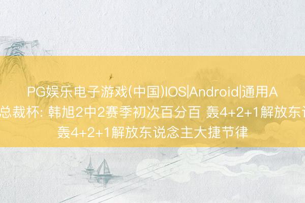 PG娱乐电子游戏(中国)IOS|Android|通用APP下载 WNBA总裁杯: 韩旭2中2赛季初次百分百 轰4+2+1解放东说念主大捷节律