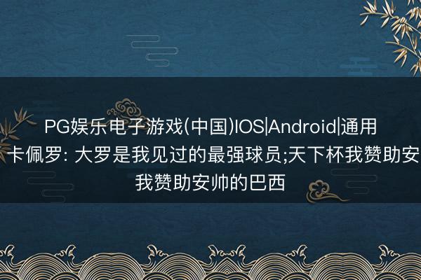 PG娱乐电子游戏(中国)IOS|Android|通用APP下载 卡佩罗: 大罗是我见过的最强球员;天下杯我赞助安帅的巴西