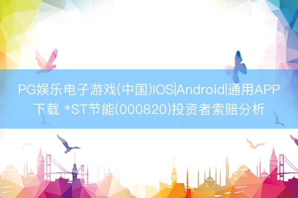 PG娱乐电子游戏(中国)IOS|Android|通用APP下载 *ST节能(000820)投资者索赔分析