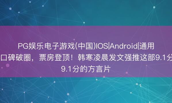 PG娱乐电子游戏(中国)IOS|Android|通用APP下载 口碑破圈，票房登顶！韩寒凌晨发文强推这部9.1分的方言片