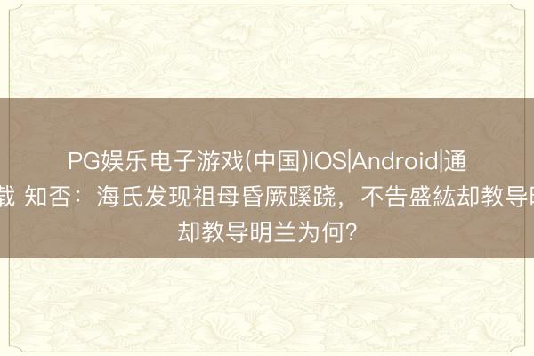 PG娱乐电子游戏(中国)IOS|Android|通用APP下载 知否:海氏发现祖母昏厥蹊跷,不告盛紘却教导明兰为何?