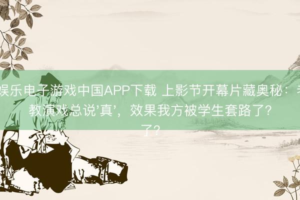 PG娱乐电子游戏中国APP下载 上影节开幕片藏奥秘：老诚教演戏总说'真'，效果我方被学生套路了？