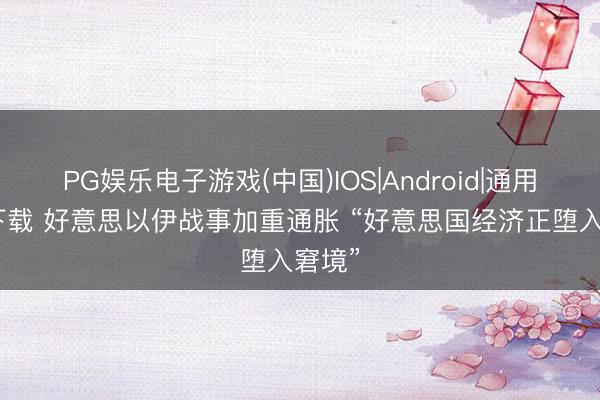 PG娱乐电子游戏(中国)IOS|Android|通用APP下载 好意思以伊战事加重通胀 “好意思国经济正堕入窘境”