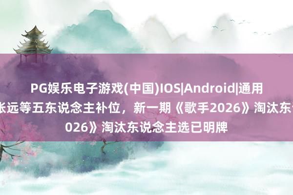 PG娱乐电子游戏(中国)IOS|Android|通用APP下载 杨坤张远等五东说念主补位，新一期《歌手2026》淘汰东说念主选已明牌
