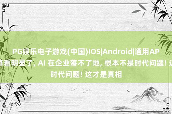 PG娱乐电子游戏(中国)IOS|Android|通用APP下载 我算看明显了， AI 在企业落不了地， 根本不是时代问题! 这才是真相