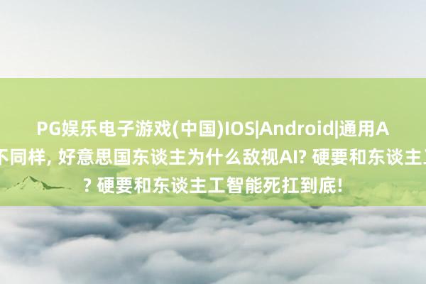 PG娱乐电子游戏(中国)IOS|Android|通用APP下载 和中国不同样， 好意思国东谈主为什么敌视AI? 硬要和东谈主工智能死扛到底!