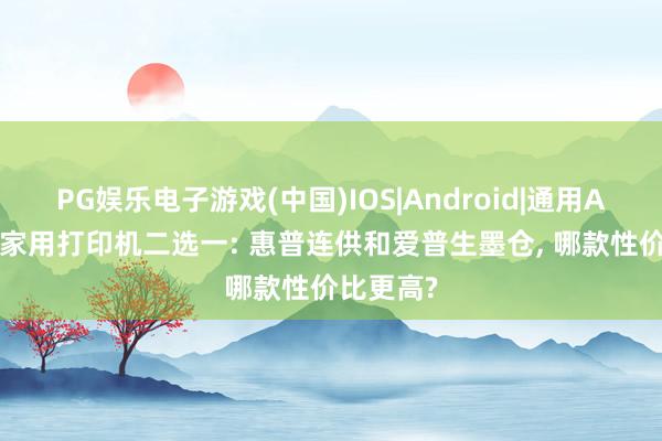 PG娱乐电子游戏(中国)IOS|Android|通用APP下载 家用打印机二选一: 惠普连供和爱普生墨仓， 哪款性价比更高?