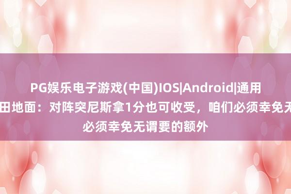 PG娱乐电子游戏(中国)IOS|Android|通用APP下载 镰田地面:对阵突尼斯拿1分也可收受,咱们必须幸免无谓要的额外