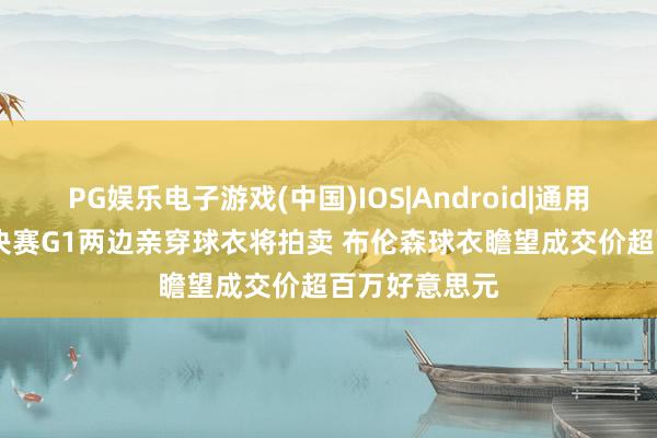 PG娱乐电子游戏(中国)IOS|Android|通用APP下载 总决赛G1两边亲穿球衣将拍卖 布伦森球衣瞻望成交价超百万好意思元
